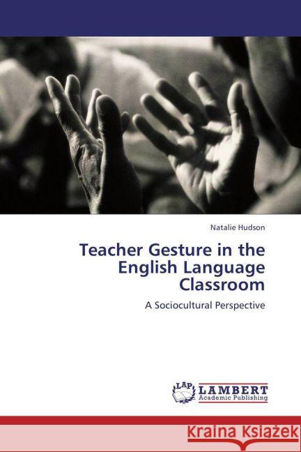 Teacher Gesture in the English Language Classroom : A Sociocultural Perspective Hudson, Natalie 9783659212741