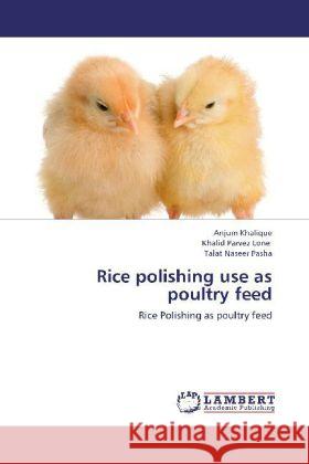 Rice polishing use as poultry feed : Rice Polishing as poultry feed Khalique, Anjum; Parvez Lone, Khalid; Naseer Pasha, Talat 9783659212895