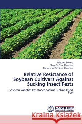 Relative Resistance of Soybean Cultivars Against Sucking Insect Pests Kalsoom Soomro Shagufta Rani Khanzada Muhammad Siddique Khanzada 9783659213250