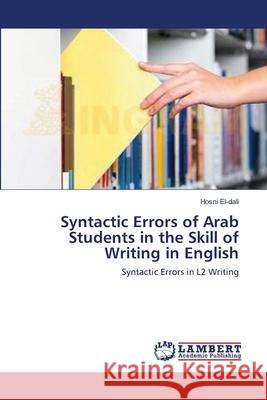 Syntactic Errors of Arab Students in the Skill of Writing in English Hosni El-Dali 9783659214493 LAP Lambert Academic Publishing