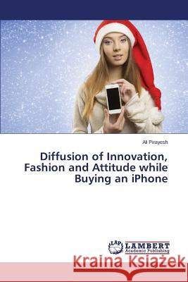 Diffusion of Innovation, Fashion and Attitude while Buying an iPhone Pirayesh Ali 9783659215513