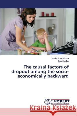 The Causal Factors of Dropout Among the Socio-Economically Backward Mishra Shrikrishna                       Yadav Badri 9783659215650 LAP Lambert Academic Publishing