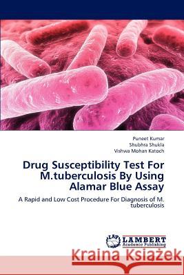 Drug Susceptibility Test For M.tuberculosis By Using Alamar Blue Assay Puneet Kumar, Shubhra Shukla, Vishwa Mohan Katoch 9783659217142