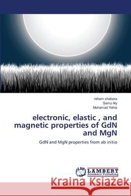 electronic, elastic, and magnetic properties of GdN and MgN Shabara, Reham 9783659217197