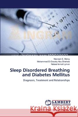 Sleep Disordered Breathing and Diabetes Mellitus Nesreen E. Morsy Mohammed El Abu-Shehata Nabeel Ismail Lymon 9783659217203 LAP Lambert Academic Publishing
