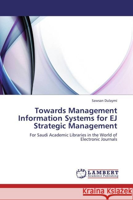 Towards Management Information Systems for EJ Strategic Management : For Saudi Academic Libraries in the World of Electronic Journals Dulaymi, Sawsan 9783659217227