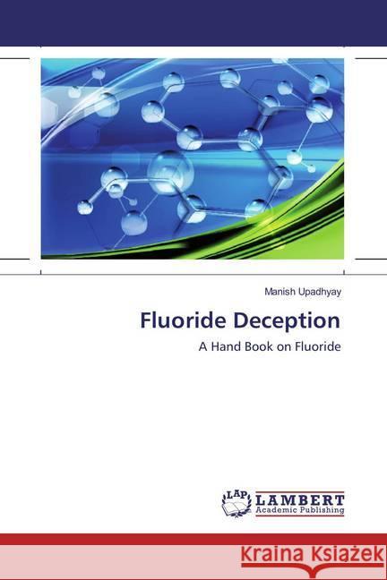 Fluoride Deception : A Hand Book on Fluoride Upadhyay, Manish 9783659217234 LAP Lambert Academic Publishing