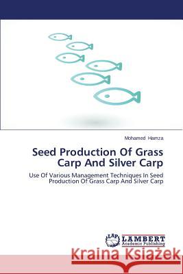 Seed Production of Grass Carp and Silver Carp Hamza Mohamed 9783659217241