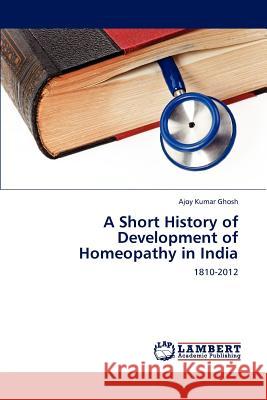 A Short History of Development of Homeopathy in India Ajoy Kumar Ghosh 9783659217548