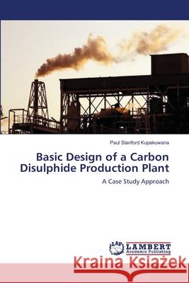 Basic Design of a Carbon Disulphide Production Plant Paul Stanford Kupakuwana 9783659218118