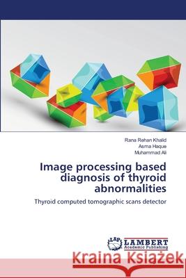 Image processing based diagnosis of thyroid abnormalities Rana Rehan Khalid, Asma Haque, Muhammad Ali 9783659218750