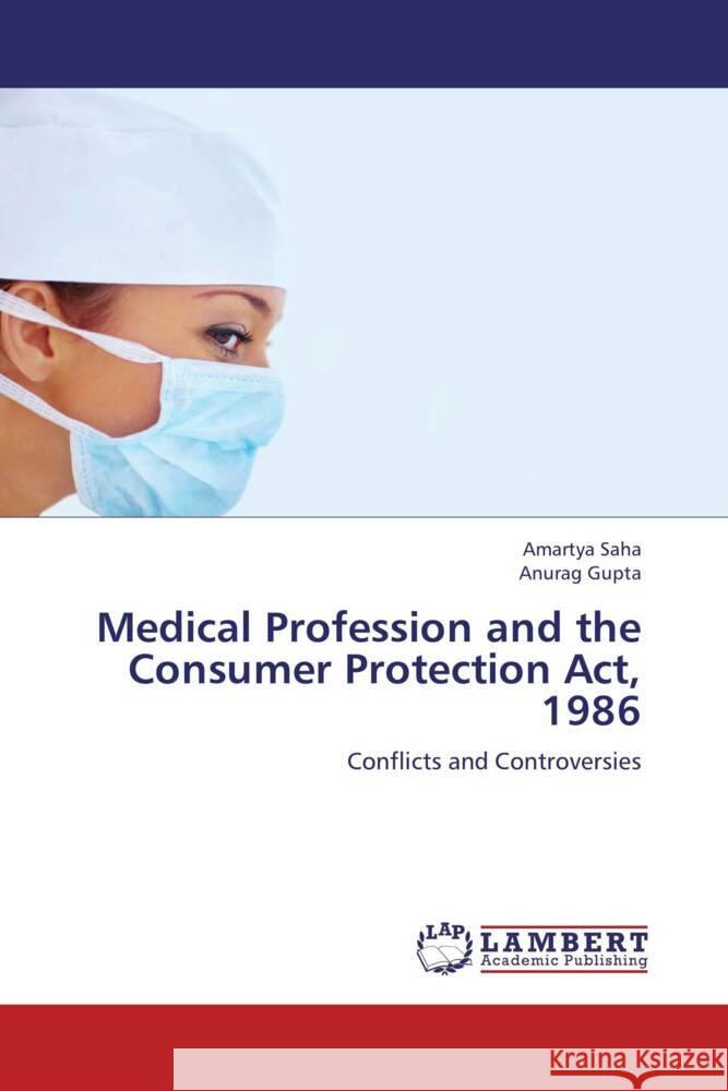 Medical Profession and the Consumer Protection Act, 1986 : Conflicts and Controversies Saha, Amartya; Gupta, Anurag 9783659220388