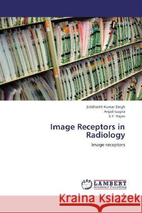 Image Receptors in Radiology : Image receptors Singh, Siddharth Kumar; Gupta, Anjali; Rajan, S. Y. 9783659220425