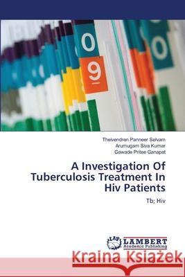 A Investigation Of Tuberculosis Treatment In Hiv Patients Panneer Selvam, Theivendren 9783659221248 LAP Lambert Academic Publishing