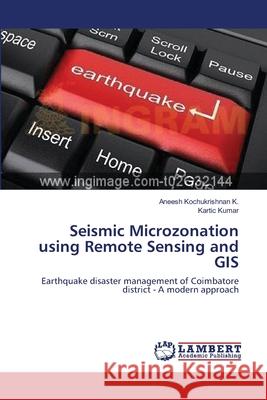 Seismic Microzonation using Remote Sensing and GIS Kochukrishnan K., Aneesh 9783659221279