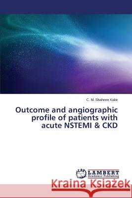 Outcome and Angiographic Profile of Patients with Acute Nstemi & Ckd Kabir C. M. Shaheen 9783659221378 LAP Lambert Academic Publishing