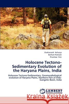 Holocene Tectono-Sedimentary Evolution of the Haryana Plains, India Vivekanand Acharya, Barham Parkash, Pitambar Pati 9783659221453 LAP Lambert Academic Publishing