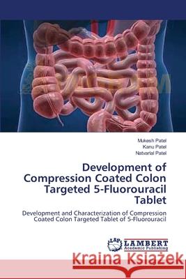 Development of Compression Coated Colon Targeted 5-Fluorouracil Tablet Mukesh Patel Kanu Patel Natvarlal Patel 9783659221941