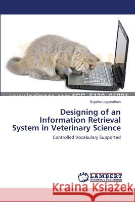 Designing of an Information Retrieval System in Veterinary Science Sujatha Loganathan 9783659222412 LAP Lambert Academic Publishing