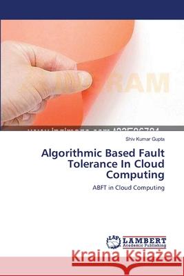 Algorithmic Based Fault Tolerance In Cloud Computing Gupta, Shiv Kumar 9783659222443