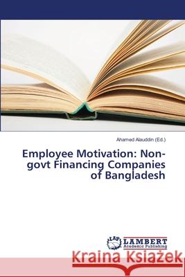 Employee Motivation: Non-govt Financing Companies of Bangladesh Alauddin Ahamed 9783659222535 LAP Lambert Academic Publishing