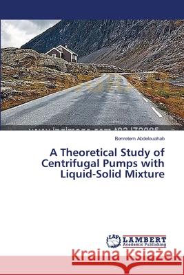 A Theoretical Study of Centrifugal Pumps with Liquid-Solid Mixture Abdelouahab Benretem 9783659222634 LAP Lambert Academic Publishing