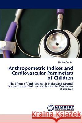 Anthropometric Indices and Cardiovascular Parameters of Children Ganiyu Adedeji 9783659222917