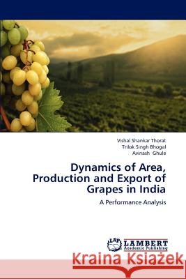 Dynamics of Area, Production and Export of Grapes in India Vishal Shankar Thorat Trilok Singh Bhogal Avinash Ghule 9783659223440
