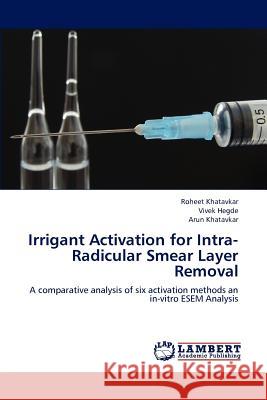 Irrigant Activation for Intra-Radicular Smear Layer Removal Roheet Khatavkar, Vivek Hegde, Arun Khatavkar 9783659224478