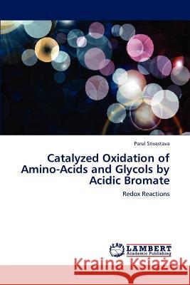 Catalyzed Oxidation of Amino-Acids and Glycols by Acidic Bromate Parul Srivastava 9783659224829 LAP Lambert Academic Publishing