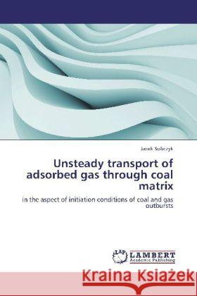 Unsteady transport of adsorbed gas through coal matrix : in the aspect of initiation conditions of coal and gas outbursts Sobczyk, Jacek 9783659225109