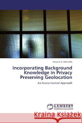 Incorporating Background Knowledge in Privacy Preserving Geolocation : An Access Control Approach Dafa-Alla, Anour F.A. 9783659225833 LAP Lambert Academic Publishing