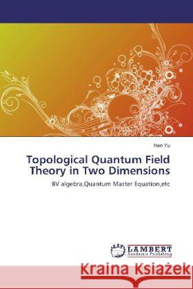 Topological Quantum Field Theory in Two Dimensions : BV algebra,Quantum Master Equation,etc Yu, Hao 9783659226335 LAP Lambert Academic Publishing