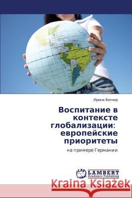 Vospitanie V Kontekste Globalizatsii: Evropeyskie Prioritety Vagner Irina 9783659226472