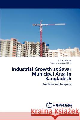 Industrial Growth at Savar Municipal Area in Bangladesh Atiur Rahman Sheikh Monzurul Huq 9783659227240