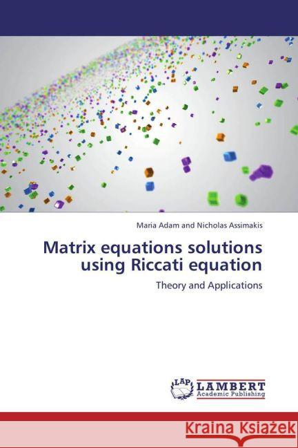 Matrix equations solutions using Riccati equation : Theory and Applications Nicholas Assimakis, Maria Adam and 9783659227325