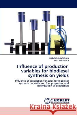 Influence of production variables for biodiesel synthesis on yields Abdullah Abuhabaya, John Fieldhouse 9783659227615 LAP Lambert Academic Publishing