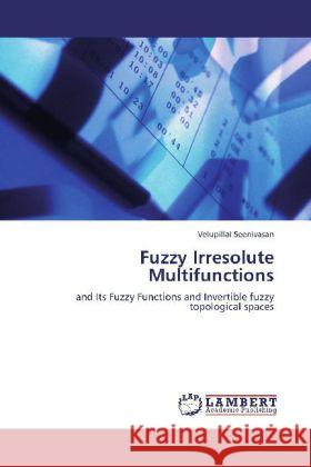 Fuzzy Irresolute Multifunctions : and Its Fuzzy Functions and Invertible fuzzy topological spaces Seenivasan, Velupillai 9783659227653