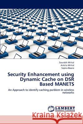 Security Enhancement Using Dynamic Cache on Dsr Based Manets Saurabh Mittal Ankita Mittal Sapna Boora 9783659228599 LAP Lambert Academic Publishing