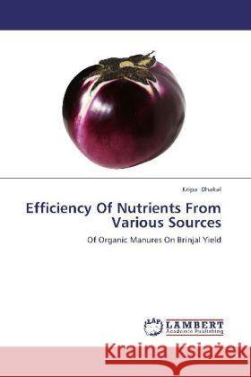 Efficiency Of Nutrients From Various Sources : Of Organic Manures On Brinjal Yield Dhakal, Kripa 9783659228629