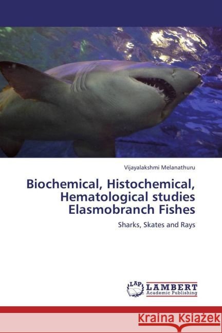 Biochemical, Histochemical, Hematological studies Elasmobranch Fishes : Sharks, Skates and Rays Melanathuru, Vijayalakshmi 9783659228780
