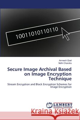 Secure Image Archival Based on Image Encryption Technique Amnesh Goel, Nidhi Chandra 9783659229633 LAP Lambert Academic Publishing