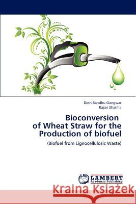 Bioconversion of Wheat Straw for the Production of Biofuel Desh Bandhu Gangwar Rajan Sharma 9783659229664 LAP Lambert Academic Publishing