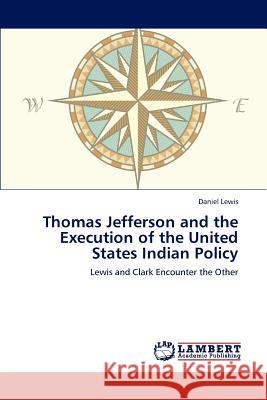 Thomas Jefferson and the Execution of the United States Indian Policy Daniel Lewis 9783659230219