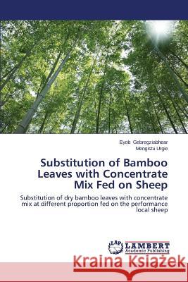 Substitution of Bamboo Leaves with Concentrate Mix Fed on Sheep Gebregziabhear Eyob 9783659230738 LAP Lambert Academic Publishing
