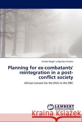 Planning for Ex-Combatants' Reintegration in a Post-Conflict Society Gimba Magh'-A-Ngimb 9783659231988 LAP Lambert Academic Publishing