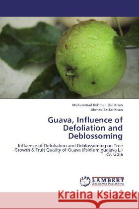 Guava, Influence of Defoliation and Deblossoming : Influence of Defoliation and Deblossoming on Tree Growth & Fruit Quality of Guava (Psidium guajava L.) cv. Gola Khan, Muhammad Rehman Gul; Khan, Ahmad Sattar 9783659232206
