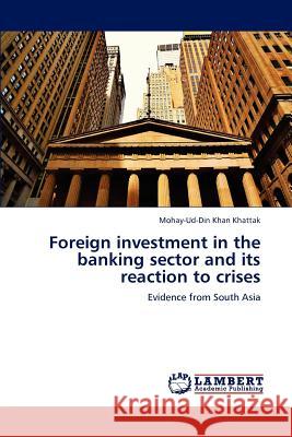 Foreign Investment in the Banking Sector and Its Reaction to Crises Mohay-Ud-Din Khan Khattak 9783659232862