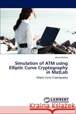 Simulation of ATM Using Elliptic Curve Cryptography in MATLAB Amita Rathee 9783659232916 LAP Lambert Academic Publishing