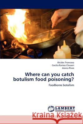 Where Can You Catch Botulism Food Poisoning? Alcides Troncoso Cecilia Ramo Jessica Rivas 9783659232954